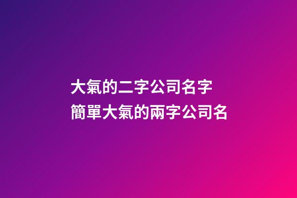 大氣的二字公司名字 簡單大氣的兩字公司名